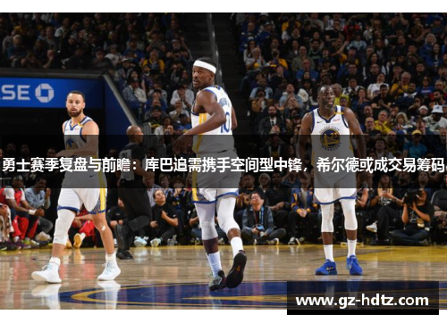 勇士赛季复盘与前瞻：库巴追需携手空间型中锋，希尔德或成交易筹码
