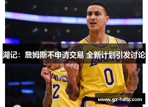 湖记：詹姆斯不申请交易 全新计划引发讨论