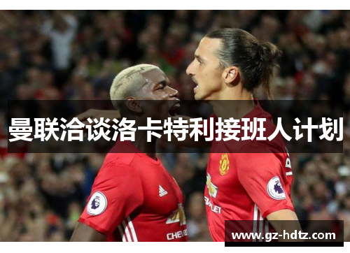 曼联洽谈洛卡特利接班人计划