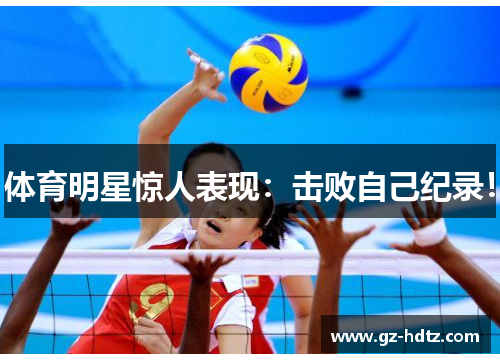 体育明星惊人表现：击败自己纪录！