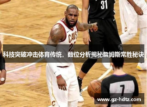 科技突破冲击体育传统，数位分析揭秘詹姆斯常胜秘诀